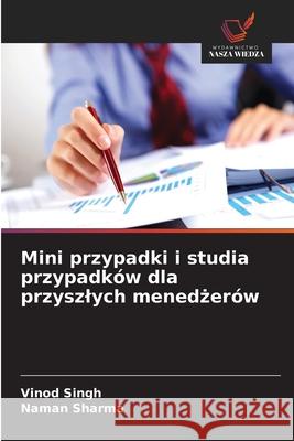 Mini przypadki i studia przypadków dla przyszlych menedzerów Singh, Vinod, Sharma, Naman 9786209392153 Wydawnictwo Nasza Wiedza - książka