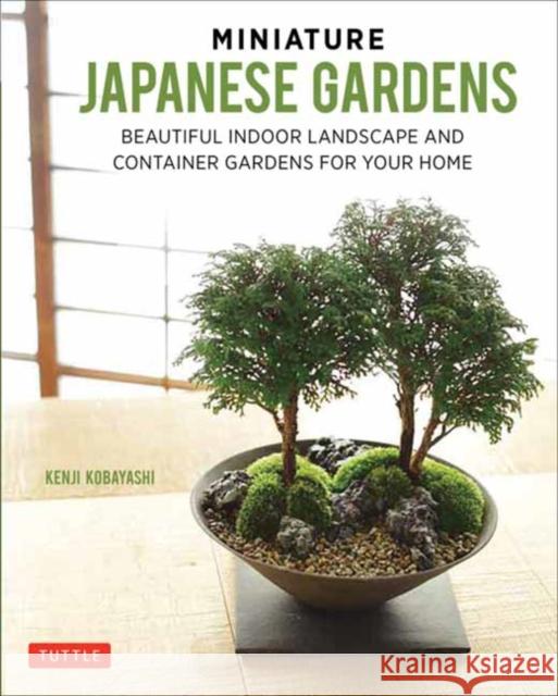 Miniature Japanese Gardens: Beautiful Bonsai Landscape Gardens for Your Home Kenji Kobayashi 9784805314821 Tuttle Publishing - książka