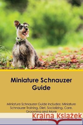 Miniature Schnauzer Guide Miniature Schnauzer Guide Includes: Miniature Schnauzer Training, Diet, Socializing, Care, Grooming, Breeding and More Joe Alsop   9781395863333 Desert Thrust Ltd - książka