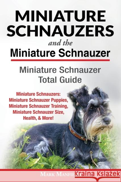 Miniature Schnauzers And The Miniature Schnauzer: Miniature Schnauzer Total Guide Miniature Schnauzers: Miniature Schnauzer Puppies, Miniature Schnauz Manfield, Mark 9781911355731 Dym Worldwide Publishers - książka