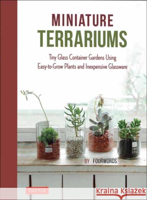 Miniature Terrariums: Tiny Glass Container Gardens Using Easy-To-Grow Plants and Inexpensive Glassware Fourwords 9780804859363 Tuttle Publishing - książka