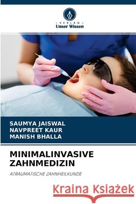 Minimalinvasive Zahnmedizin Saumya Jaiswal, Navpreet Kaur, Manish Bhalla 9786204132778 Verlag Unser Wissen - książka