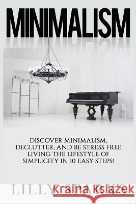 Minimalism - Lilly Sparks: Discover Minimalism, Declutter, And Be Stress Free Living The Lifestyle Of Simplicity In 10 Easy Steps! Sparks, Lilly 9781514138274 Createspace - książka