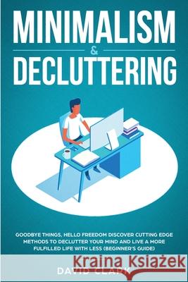 Minimalism & Decluttering: Goodbye Things, Hello Freedom: Discover Cutting Edge Methods to Declutter Your Mind and Live a More Fulfilled Life wit David, Clark 9781951266387 Native Publisher - książka