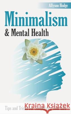 Minimalism & Mental Health: Tips and Tricks for Simplifying Your Life Allyson Hodge 9781703932041 Independently Published - książka