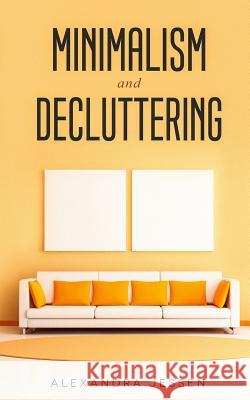 Minimalism and Decluttering: Discover the secrets on How to live a meaningful life and Declutter your Home, Budget, Mind and Life with the Minimali Alexandra Jessen 9781989638026 Charlie Piper - książka