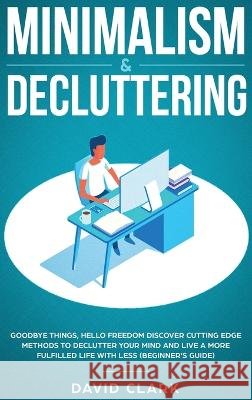 Minimalism & Decluttering: Goodbye Things, Hello Freedom: Discover Cutting Edge Methods to Declutter Your Mind and Live a More Fulfilled Life wit David, Clark 9781952083426 Native Publisher - książka