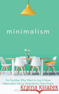 Minimalism: For Families Who Want to Live A More Meaningful Life by Decluttering Their Home Marie, Scott 9789657019498 Theheirs Publishing Company - książka