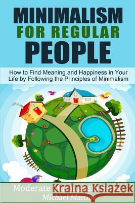 Minimalism for Regular People (Book 2): How to Find Meaning and Happiness in Your Life by Following the Principles of Minimalism Michael Martins 9781502858702 Createspace - książka