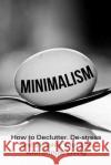 Minimalism: How To Declutter, De-Stress And Simplify Your Life With Simple Living Lindstrom, Simeon 9781500590598 Createspace Independent Publishing Platform