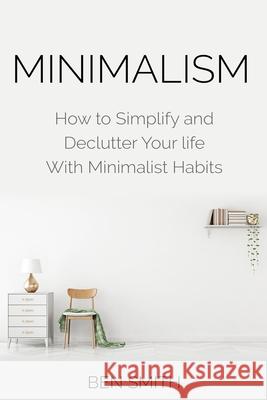 Minimalism: How to Simplify and Declutter Your Life with Minimalist Habits Ben Smith 9781916339736 MM Publishing Ltd - książka