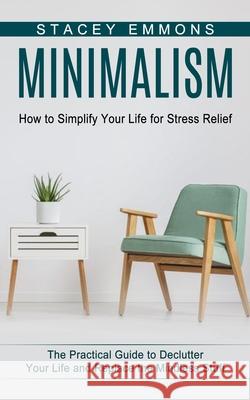 Minimalism: How to Simplify Your Life for Stress Relief (The Practical Guide to Declutter Your Life and Replace the Mindless Stuff Stacey Emmons 9781774853122 Zoe Lawson - książka