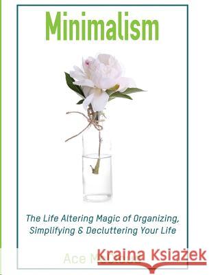 Minimalism: The Life Altering Magic of Organizing, Simplifying & Decluttering Your Life Ace McCloud 9781640484283 Pro Mastery Publishing - książka