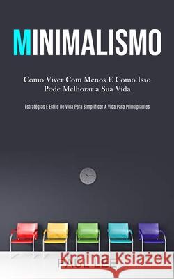 Minimalismo: Como viver com menos e como isso pode melhorar a sua vida (Estratégias e estilo de vida para simplificar a vida para p Lee, Paul 9781989837733 Daniel Heath - książka