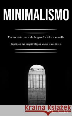 Minimalismo: Cómo vivir una vida hogareña feliz y sencilla (Su guía para vivir una gran vida para ordenar su vida en casa) Ceja, Alf 9781989891018 Jason Thawne - książka