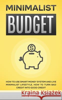 Minimalist Budget: How to Use Smart Money System and Live Minimalist Lifestyle. How to Turn Bad Credit into Good Credit Ryan Martinez 9781914271052 Chasecheck Ltd - książka