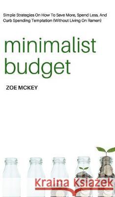 Minimalist Budget: Simple Strategies On How To Save More, Spend Less, And Curb Spending Temptation (Without Living On Ramen) Zoe McKey 9781951385590 Vdz - książka