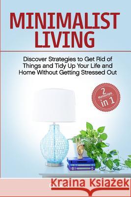Minimalist Living: 2 Manuscripts - Discover Strategies to Get Rid of Things and Tidy Up Your Life and Home Without Getting Stressed Out Chloe S 9781723868757 Independently Published - książka