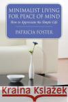 Minimalist Living for Peace of Mind: How to Appreciate the Simple Life Patricia Foster 9781633830318 Speedy Publishing LLC