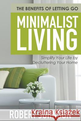 Minimalist Living Simplify Your Life by Decluttering Your Home: The Benefits of Letting Go Robert Johnson   9781681279893 Speedy Publishing LLC - książka