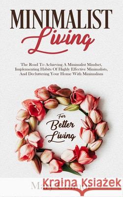 Minimalist Living: The Road To Achieving A Minimalist Mindset, Implementing Habits Of Highly Effective Minimalists, And Decluttering Your Home With Minimalism For Better Living Mary Connor 9783903331068 Personal Development Publishing - książka