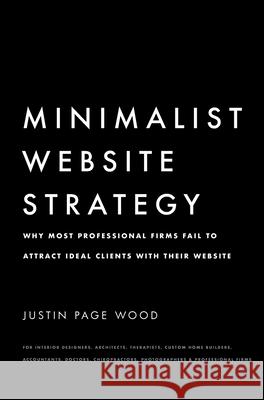 Minimalist Website Strategy: Why Most Professional Firms Fail To Attract Ideal Clients With Their Website Justin Page Wood 9781714714421 Blurb - książka