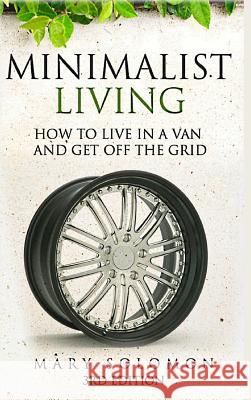 Minimalistic Living: How To Live In A Van And Get Off The Grid Solomon, Mary 9781329779082 Lulu.com - książka