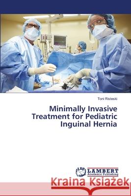 Minimally Invasive Treatment for Pediatric Inguinal Hernia Risteski, Toni 9786139964796 LAP Lambert Academic Publishing - książka