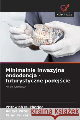 Minimalnie inwazyjna endodoncja - futurystyczne podejscie Mukherjee, Prithwish, Patel, Aditya, Kulkarni, Kiran 9786208967741 Wydawnictwo Nasza Wiedza - książka