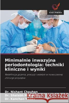 Minimalnie inwazyjna periodontologia: techniki kliniczne i wyniki Chauhan, Dr. Nishant, Mehrotra, Dr. Shalabh, Yadav, Dr. Kanchan 9786202433112 Wydawnictwo Nasza Wiedza - książka