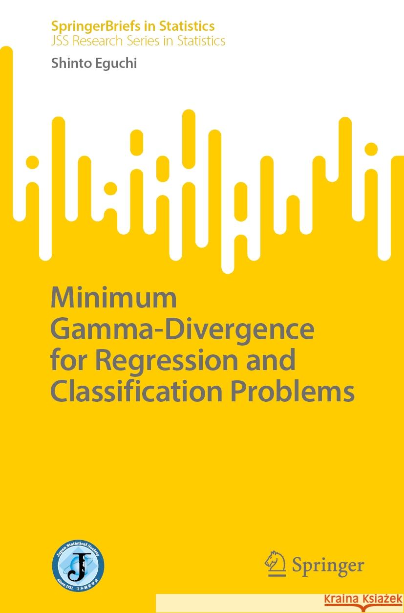 Minimum Gamma-Divergence for Regression and Classification Problems Shinto Eguchi 9789819788798 Springer Verlag, Singapore - książka