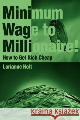 Minimum Wage to Millionaire!: How to Get Rich Cheap Holt, Lorianne 9780595149933 Writers Club Press - książka