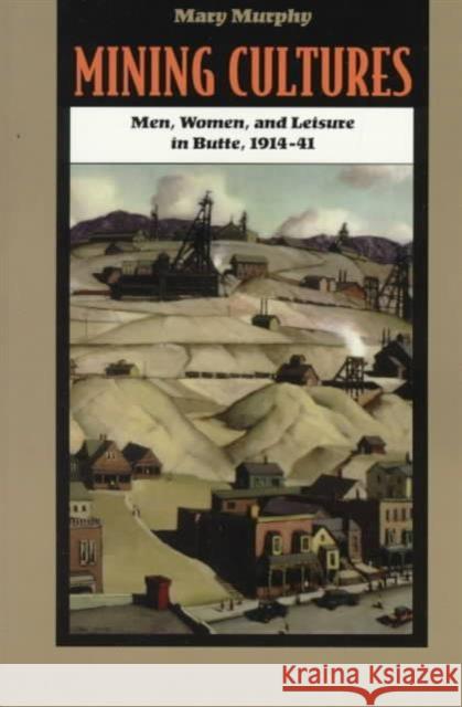 Mining Cultures: Gender, Work, and Leisure in Butte, 1914-41 Murphy, Mary 9780252065699 University of Illinois Press - książka