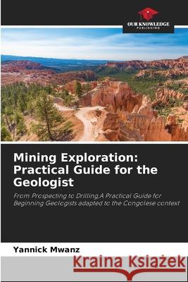 Mining Exploration: Practical Guide for the Geologist Mwanz, Yannick 9786208859794 Our Knowledge Publishing - książka