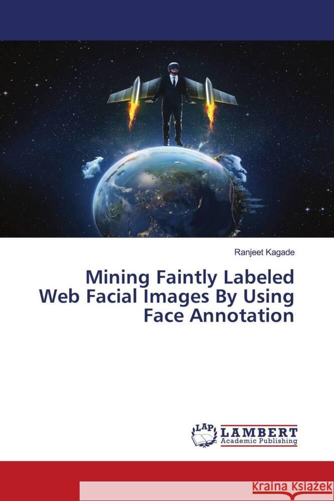 Mining Faintly Labeled Web Facial Images By Using Face Annotation Kagade, Ranjeet 9786202809313 LAP Lambert Academic Publishing - książka