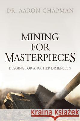 Mining for Masterpieces: Digging for Another Dimension Dr Aaron Chapman 9781546241065 Authorhouse - książka