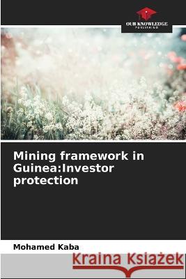 Mining framework in Guinea: Investor protection Mohamed Kaba   9786206125495 Our Knowledge Publishing - książka