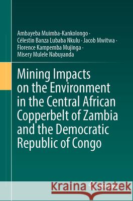 Mining Impacts on the Environment in the Central African Copperbelt of Zambia and the Democratic Republic of Congo Ambayeba Muimba-Kankolongo C?lestin Banz Jacob Mwitwa 9783031967856 Springer - książka