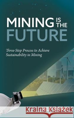 Mining is the Future: Three-Step Process to Achieve Sustainability in Mining Alp Bora 9781039163553 FriesenPress - książka