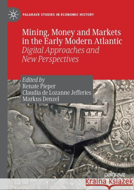 Mining, Money and Markets in the Early Modern Atlantic: Digital Approaches and New Perspectives Pieper, Renate 9783030238964 Springer International Publishing - książka