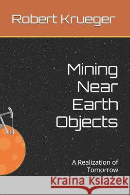 Mining Near Earth Objects: A Realization of Tomorrow Robert Krueger 9781699333594 Independently Published - książka