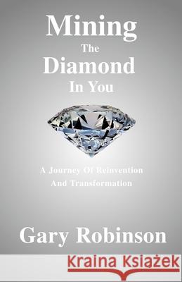 Mining The Diamond In You: (A Journey Of Reinvention And Transformation) Gary Robinson 9781542783729 Createspace Independent Publishing Platform - książka