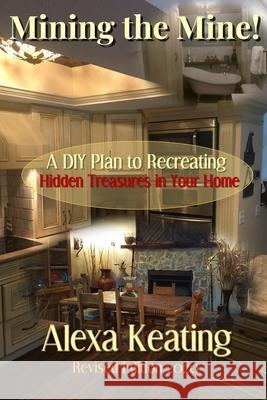 Mining the Mine!: A DIY Plan to Recreating Hidden Treasures in Your Home Alexa Keating 9781481824989 Createspace - książka