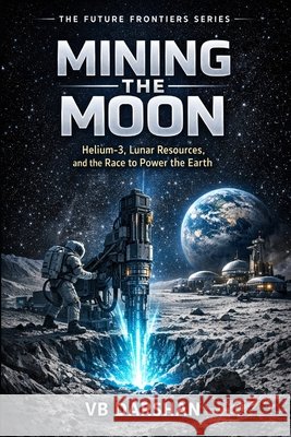 Mining the Moon: Helium-3, Lunar Resources, and the Race to Power the Earth Darshan, Vb 9798257395741 Independently Published - książka