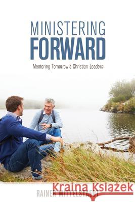 Ministering Forward: Mentoring Tomorrow's Christian Leaders Rainer Mittelstaedt 9781486615001 Word Alive Press - książka