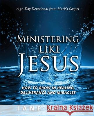 Ministering like Jesus: How to Grow in Healing, Deliverance and Miracles. Jane Berry 9780648842514 Jane Berry - książka