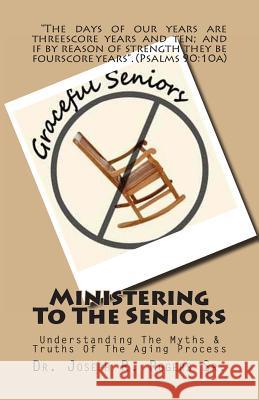 Ministering To The Seniors: Understanding The Myths & Truths Of Aging Rogers Sr, Joseph R. 9781452865669 Createspace - książka