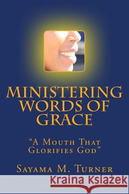 Ministering Words of Grace: A Mouth That Glorifies God Sayama M. Turner 9781483991184 Createspace - książka