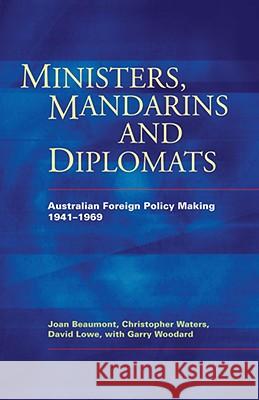 Ministers, Mandarins and Diplomats: Australian Foreign Policy Making, 1941-1969 Joan Beaumont David Lowe Christopher Waters 9780522850475 Melbourne University Publishing - książka