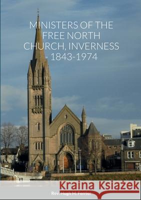 Ministers of the Free North Church, Inverness, 1843-1974 Hugh M Ferrier, Mrs Georet Ferrier, John W Keddie 9781471719844 Lulu.com - książka